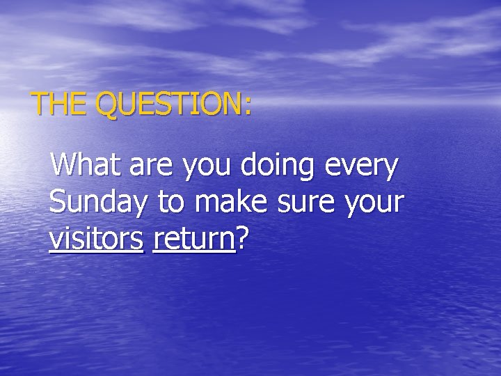 THE QUESTION: What are you doing every Sunday to make sure your visitors return?