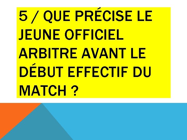 5 / QUE PRÉCISE LE JEUNE OFFICIEL ARBITRE AVANT LE DÉBUT EFFECTIF DU MATCH