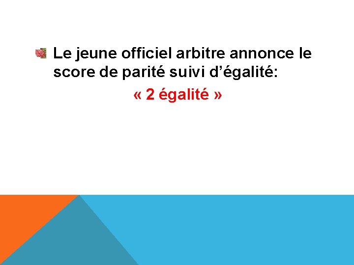 Le jeune officiel arbitre annonce le score de parité suivi d’égalité: « 2 égalité