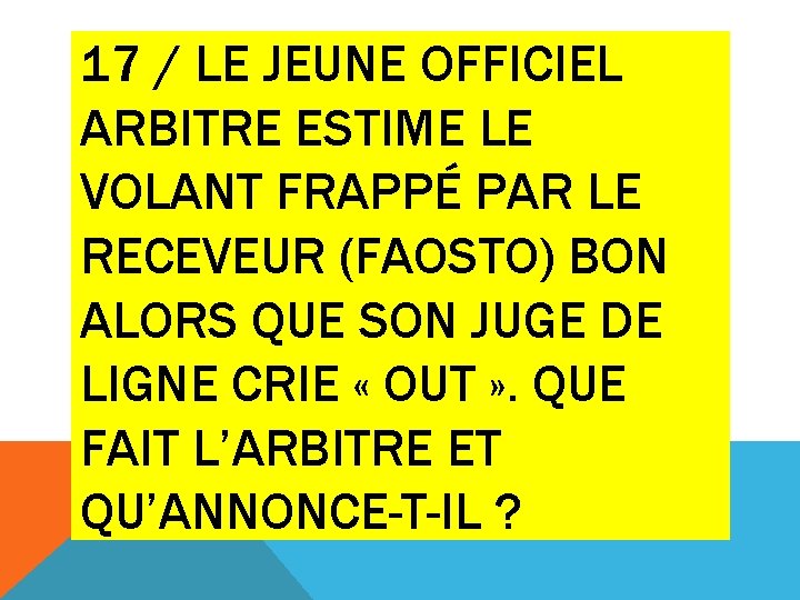 17 / LE JEUNE OFFICIEL ARBITRE ESTIME LE VOLANT FRAPPÉ PAR LE RECEVEUR (FAOSTO)