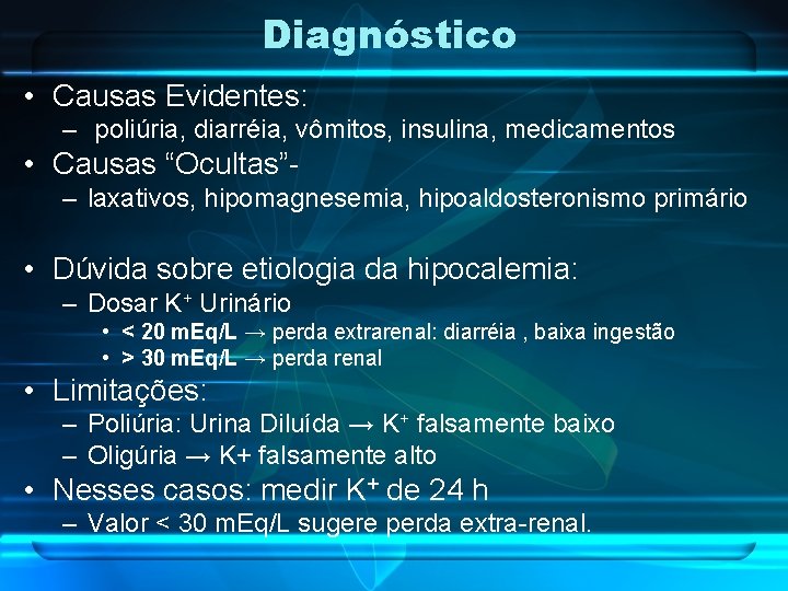 Diagnóstico • Causas Evidentes: – poliúria, diarréia, vômitos, insulina, medicamentos • Causas “Ocultas”– laxativos,