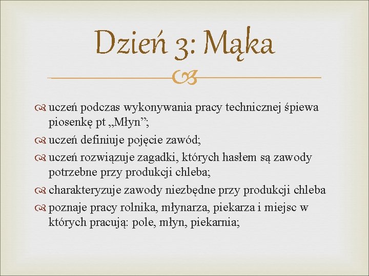 Dzień 3: Mąka uczeń podczas wykonywania pracy technicznej śpiewa piosenkę pt „Młyn”; uczeń definiuje