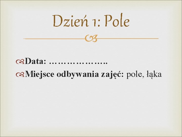 Dzień 1: Pole Data: ………………. . Miejsce odbywania zajęć: pole, łąka 