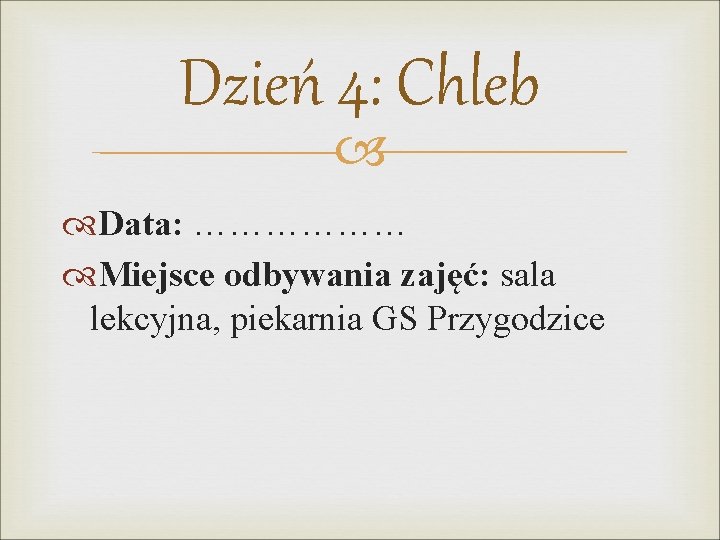 Dzień 4: Chleb Data: ……………… Miejsce odbywania zajęć: sala lekcyjna, piekarnia GS Przygodzice 