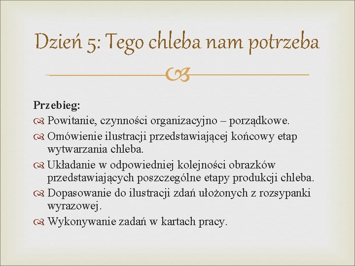 Dzień 5: Tego chleba nam potrzeba Przebieg: Powitanie, czynności organizacyjno – porządkowe. Omówienie ilustracji