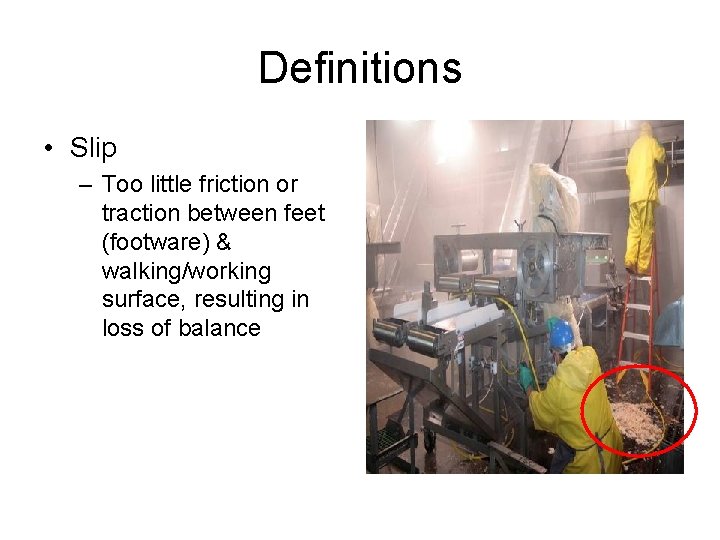Definitions • Slip – Too little friction or traction between feet (footware) & walking/working
