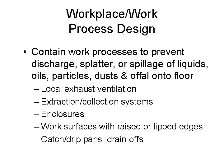 Workplace/Work Process Design • Contain work processes to prevent discharge, splatter, or spillage of