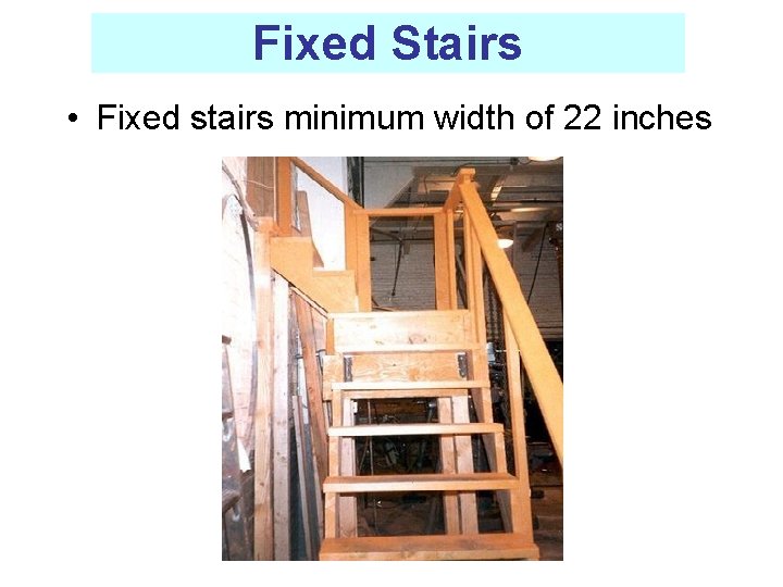 Fixed Stairs • Fixed stairs minimum width of 22 inches 