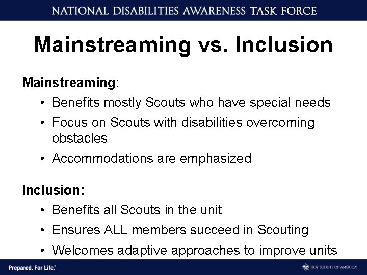 Mainstreaming vs. Inclusion Mainstreaming: • Benefits mostly Scouts who have special needs • Focus