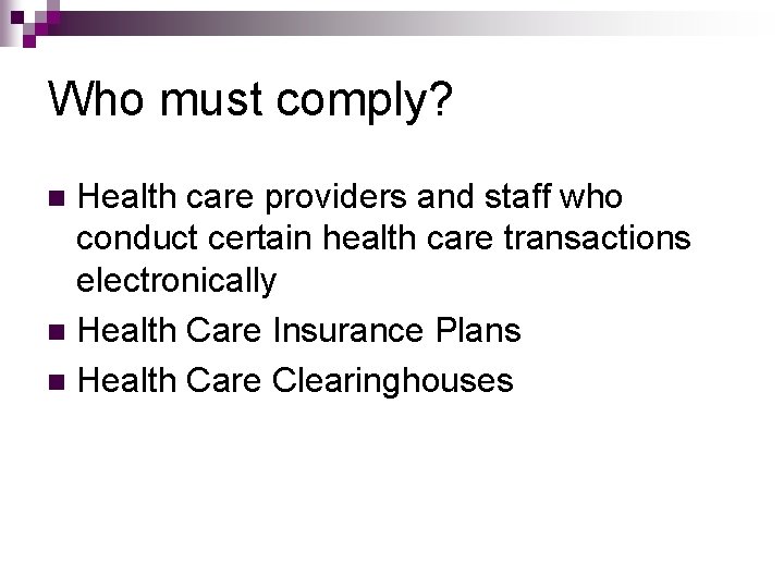 Who must comply? Health care providers and staff who conduct certain health care transactions Who must comply? Health care providers and staff who conduct certain health care transactions