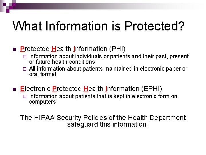 What Information is Protected? n Protected Health Information (PHI) Information about individuals or patients