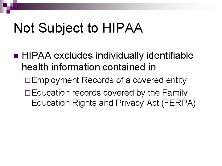 Not Subject to HIPAA n HIPAA excludes individually identifiable health information contained in ¨ Not Subject to HIPAA n HIPAA excludes individually identifiable health information contained in ¨