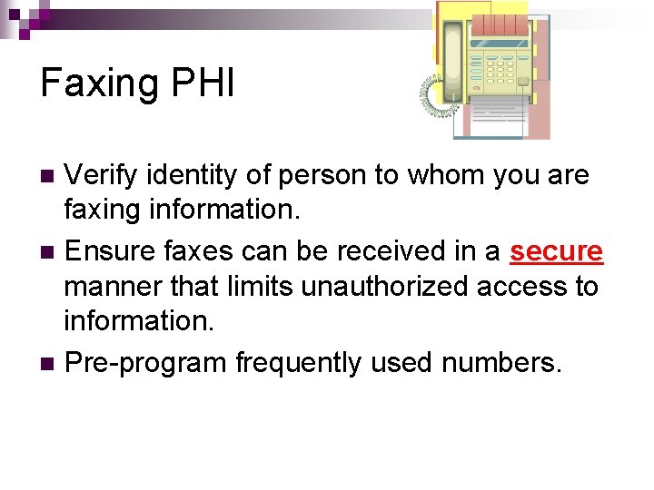 Faxing PHI Verify identity of person to whom you are faxing information. n Ensure