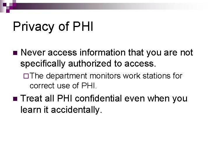 Privacy of PHI n Never access information that you are not specifically authorized to Privacy of PHI n Never access information that you are not specifically authorized to