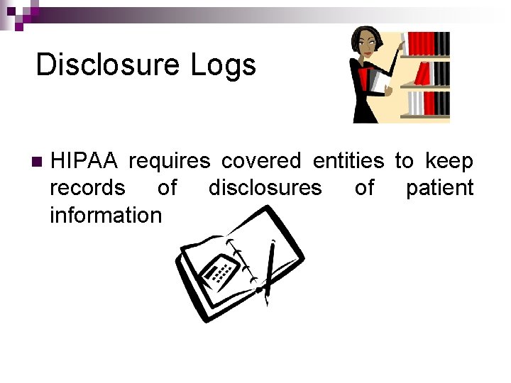 Disclosure Logs n HIPAA requires covered entities to keep records of disclosures of patient Disclosure Logs n HIPAA requires covered entities to keep records of disclosures of patient