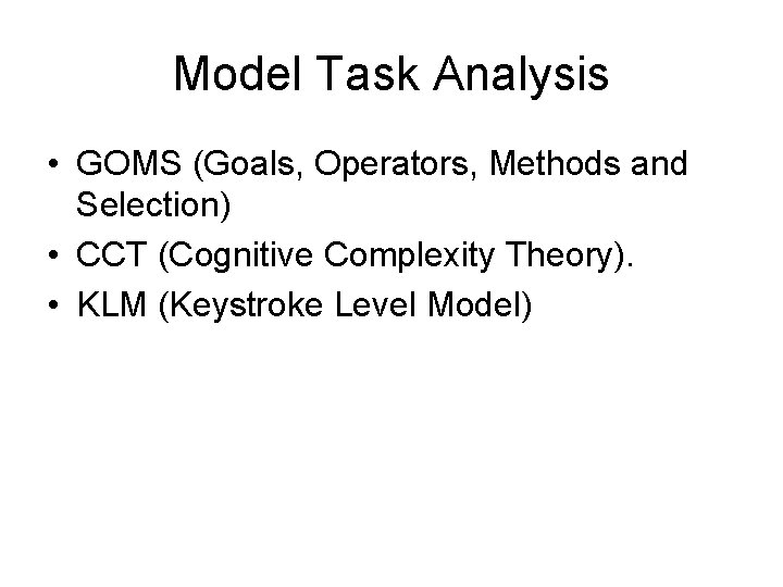 Model Task Analysis • GOMS (Goals, Operators, Methods and Selection) • CCT (Cognitive Complexity