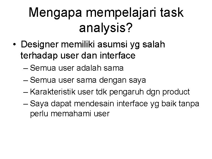 Mengapa mempelajari task analysis? • Designer memiliki asumsi yg salah terhadap user dan interface