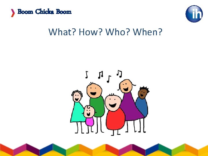 Boom Chicka Boom What? How? Who? When? 