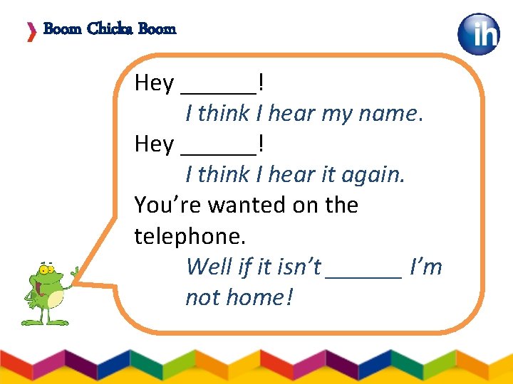 Boom Chicka Boom Hey ______! I think I hear my name. Hey ______! I