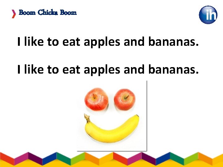 Boom Chicka Boom I like to eat apples and bananas. 