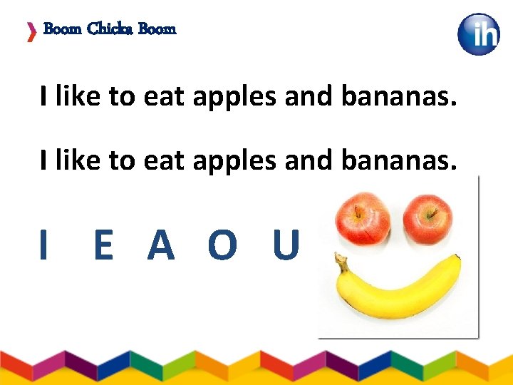 Boom Chicka Boom I like to eat apples and bananas. I E A O