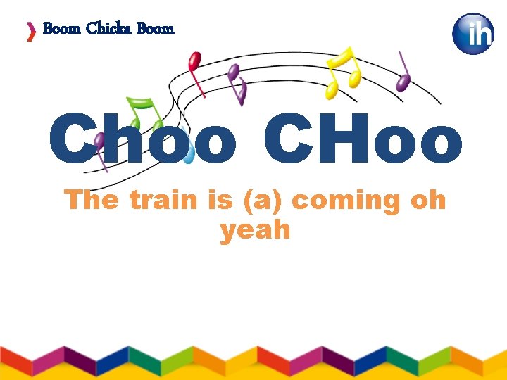 Boom Chicka Boom Choo CHoo The train is (a) coming oh yeah 