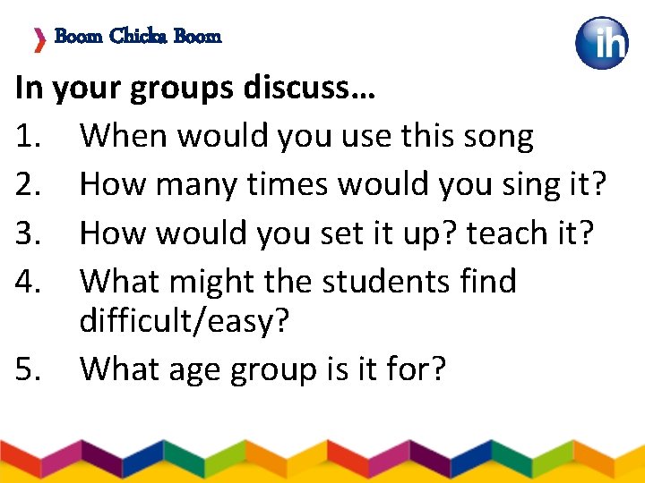 Boom Chicka Boom In your groups discuss… 1. When would you use this song