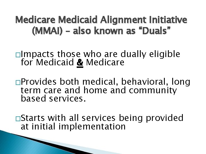Medicare Medicaid Alignment Initiative (MMAI) – also known as “Duals” �Impacts those who are