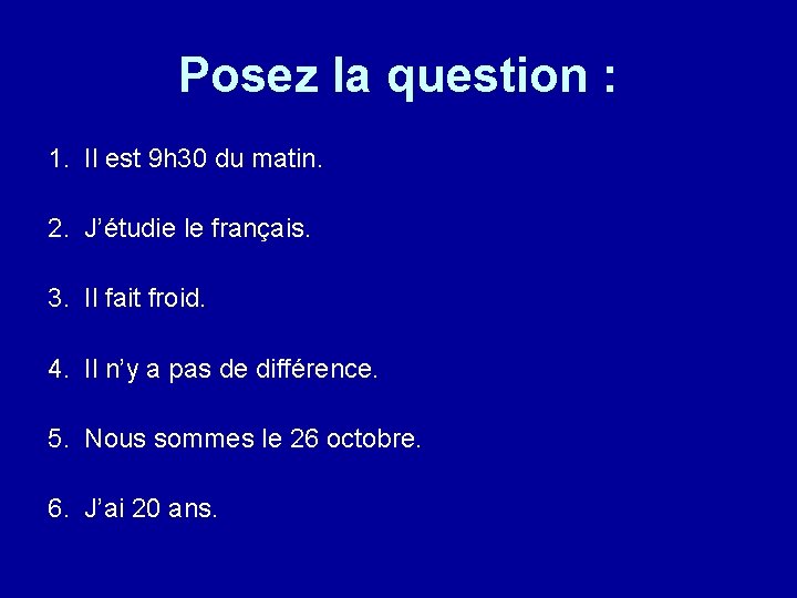 Posez la question : 1. Il est 9 h 30 du matin. 2. J’étudie