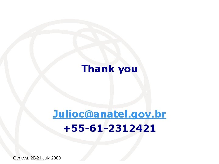 Thank you Julioc@anatel. gov. br +55 -61 -2312421 Geneva, 20 -21 July 2009 International