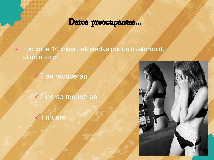 Datos preocupantes… De cada 10 chicas afectadas por un trastorno de alimentación: ü 7