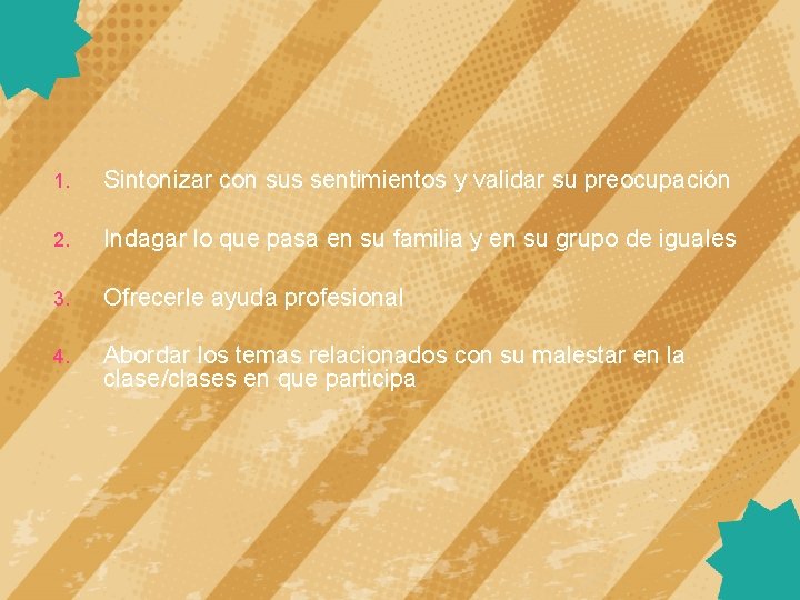 1. Sintonizar con sus sentimientos y validar su preocupación 2. Indagar lo que pasa