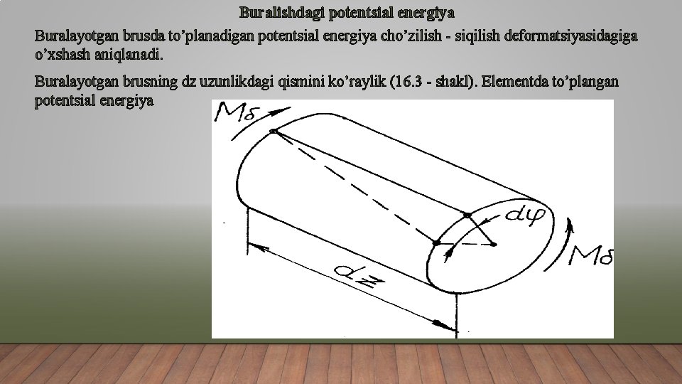Buralishdagi potentsial energiya Buralayotgan brusda to’planadigan potentsial energiya cho’zilish - siqilish deformatsiyasidagiga o’xshash aniqlanadi.