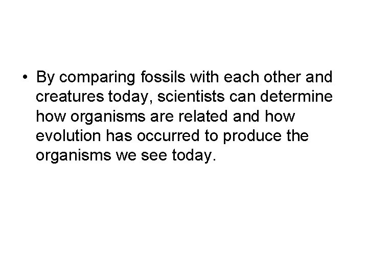  • By comparing fossils with each other and creatures today, scientists can determine