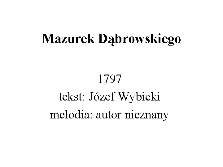 Mazurek Dąbrowskiego 1797 tekst: Józef Wybicki melodia: autor nieznany 