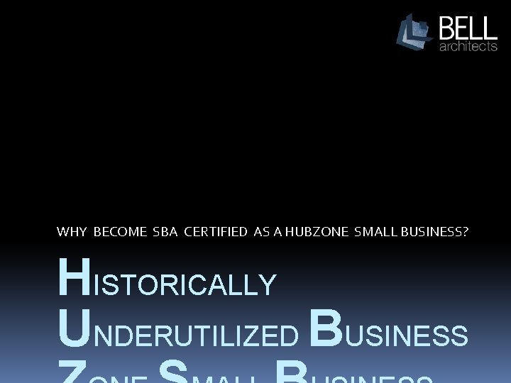 WHY BECOME SBA CERTIFIED AS A HUBZONE SMALL BUSINESS? HISTORICALLY UNDERUTILIZED BUSINESS 