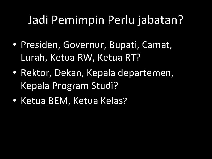 Jadi Pemimpin Perlu jabatan? • Presiden, Governur, Bupati, Camat, Lurah, Ketua RW, Ketua RT?