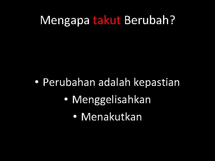 Mengapa takut Berubah? • Perubahan adalah kepastian • Menggelisahkan • Menakutkan 