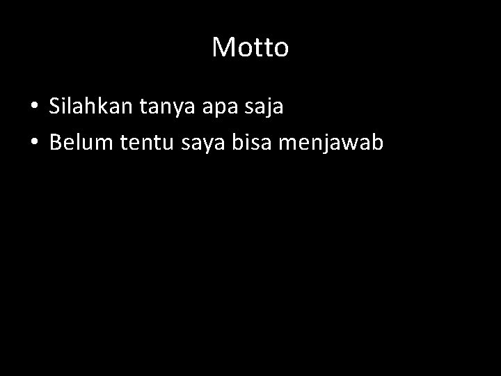 Motto • Silahkan tanya apa saja • Belum tentu saya bisa menjawab 