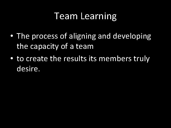 Team Learning • The process of aligning and developing the capacity of a team