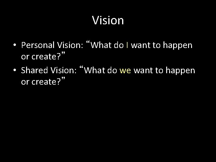 Vision • Personal Vision: “What do I want to happen or create? ” •