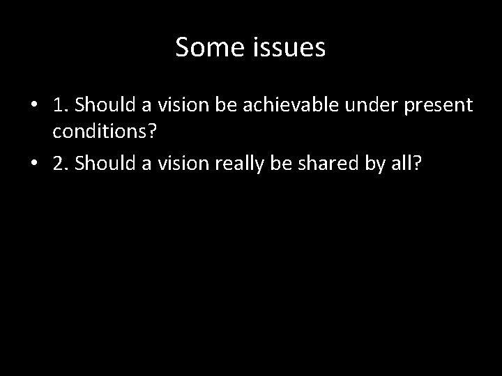 Some issues • 1. Should a vision be achievable under present conditions? • 2.