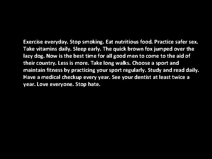 Exercise everyday. Stop smoking. Eat nutritious food. Practice safer sex. Take vitamins daily. Sleep