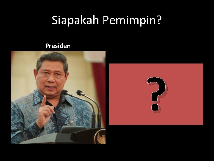 Siapakah Pemimpin? Presiden ? 