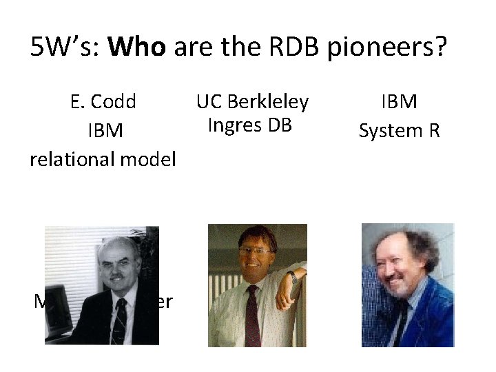 5 W’s: Who are the RDB pioneers? UC Berkleley E. Codd Ingres DB IBM