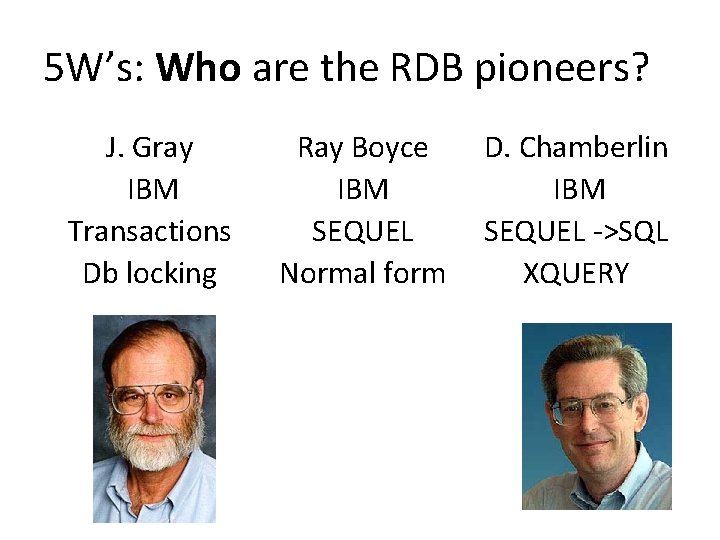 5 W’s: Who are the RDB pioneers? J. Gray IBM Transactions Db locking Ray