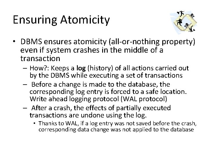 Ensuring Atomicity • DBMS ensures atomicity (all-or-nothing property) even if system crashes in the