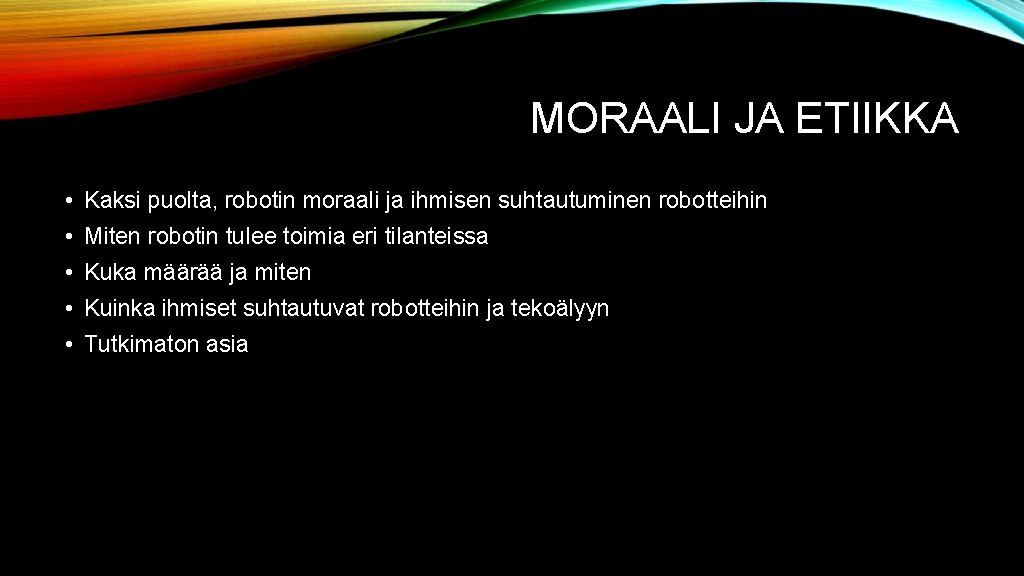 MORAALI JA ETIIKKA • Kaksi puolta, robotin moraali ja ihmisen suhtautuminen robotteihin • Miten