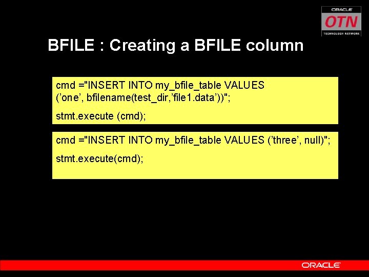 BFILE : Creating a BFILE column cmd ="INSERT INTO my_bfile_table VALUES (’one’, bfilename(test_dir, ’file