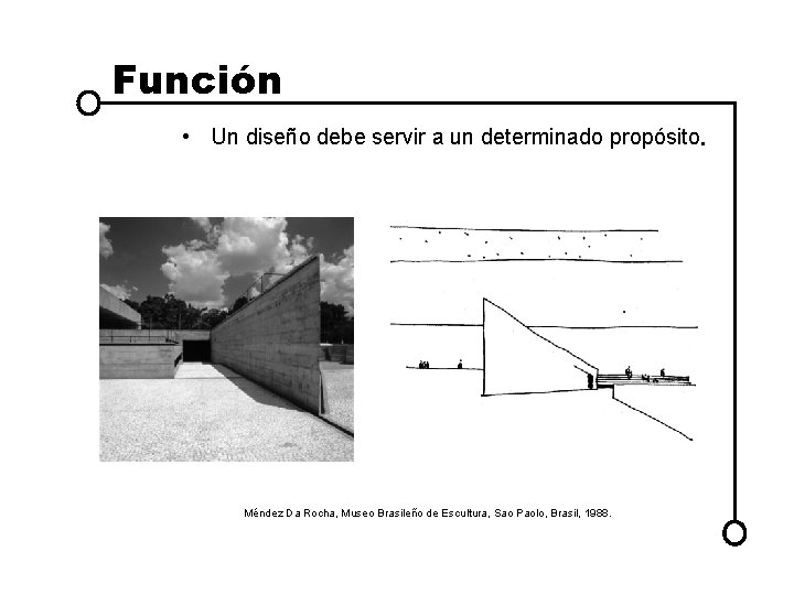 Función • Un diseño debe servir a un determinado propósito. Méndez Da Rocha, Museo Función • Un diseño debe servir a un determinado propósito. Méndez Da Rocha, Museo